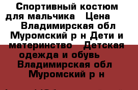 Спортивный костюм для мальчика › Цена ­ 500 - Владимирская обл., Муромский р-н Дети и материнство » Детская одежда и обувь   . Владимирская обл.,Муромский р-н